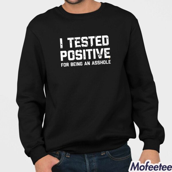 I Tested Positive For Being An Asshole Shirt