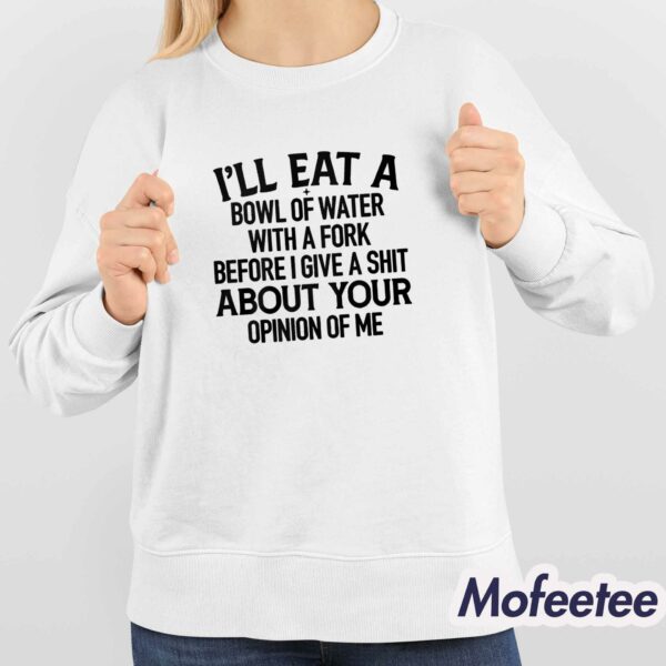 I’ll Eat A Bowl Of Water With A Fork Before I Give A Shit Shirt