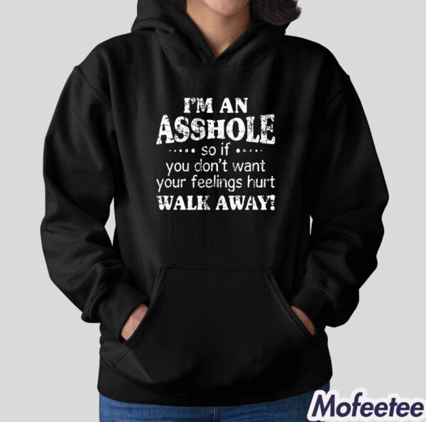 I’m An Asshole So If You Don’t Want Your Feelings Hurt Walk Away Shirt