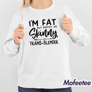 Im Fat But Identify As Skinny Am Trans Slender Sweatshirt 4
