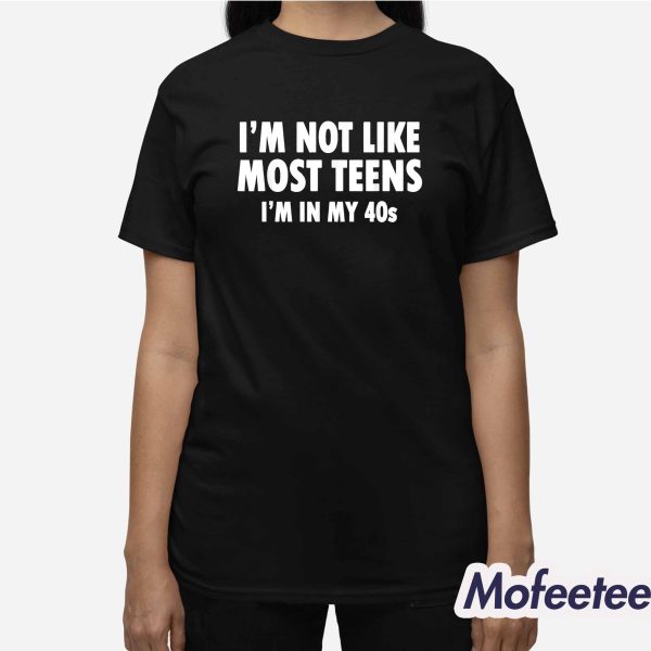 I’m Not Like Most Teens I’m In My 40s Shirt