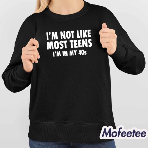 I’m Not Like Most Teens I’m In My 40s Shirt