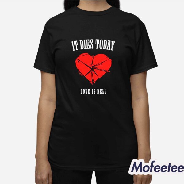 It Dies Today Love Is Hell Shirt