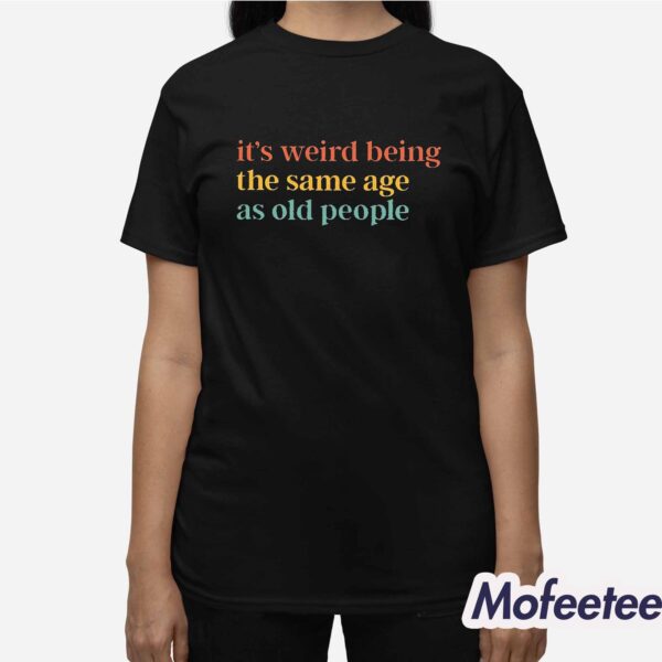 It’s Weird Being The Same Age As Old People Sweatshirt