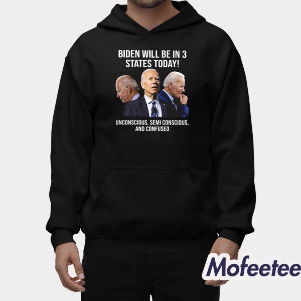Joe Biden Will Be In 3 States Today Unconscious Semi Conscious And Confused Shirt