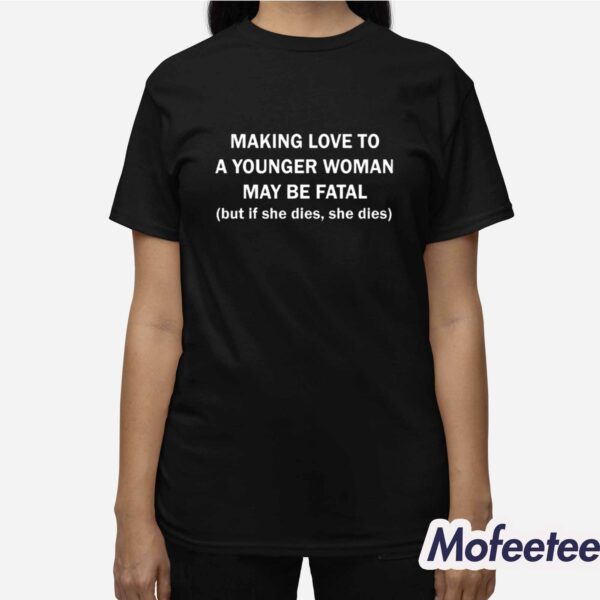 Making Love To A Younger Woman May Be Fatal Shirt Hoodie