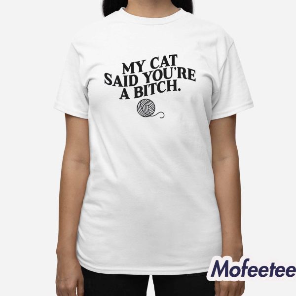 My Cat Said You’re A Bitch Shirt