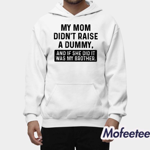 My Mom Didn’t Raise A Dummy And If She Did It Was My Brother Sweatshirt