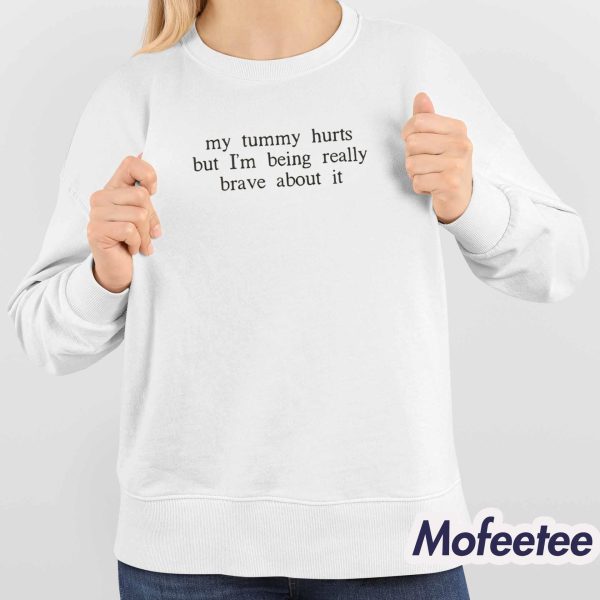 My Tummy Hurts But I’m Being Really Brave About It Sweatshirt