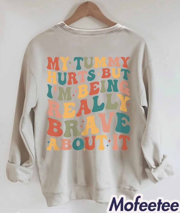 My Tummy Hurts But I’m Being Really Brave About It Sweatshirt Shirt