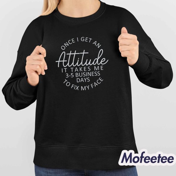 Once I Get An Attitude It Takes Me 3-5 Business Days To Fix My Face Sweatshirt