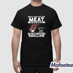 Once You Put My Meat In Your Mouth Youre Going To Wan To Swwallow Shirt 1