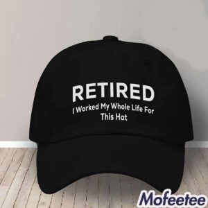 Retired I Worked My Whole Life For This Hat 1