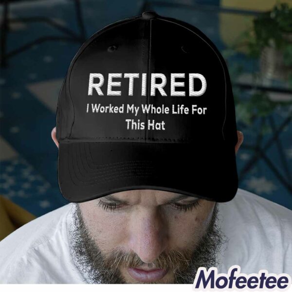 Retired I Worked My Whole Life For This Hat