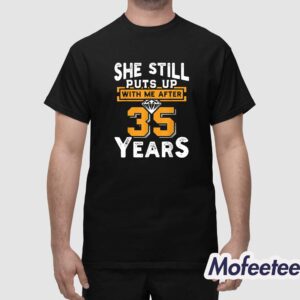 She Still Puts Up With Me After 35 Years Shirt 1