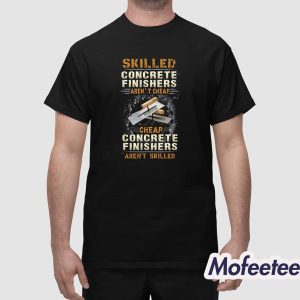 Skilled Concrete Finishers Arent Cheap Shirt 1