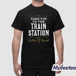 Take Em To The Train Station Dutton Ranch Shirt 1
