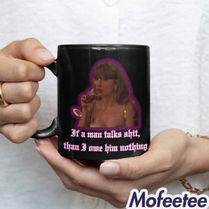 Taylor If A Man Talks Shit Then I Owe Him Nothing Mug
