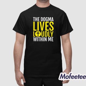 The Dogma Lives Loudly Within Me Shirt 1