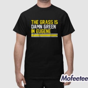 The Grass Is Damn Green In Eugene Shirt Hoodie 1