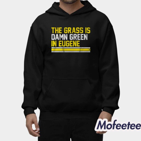 The Grass Is Damn Green In Eugene Shirt Hoodie