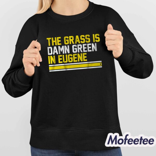 The Grass Is Damn Green In Eugene Shirt Hoodie