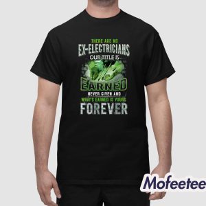 There Are No Ex Electricians Our Title Is Earned Shirt 1