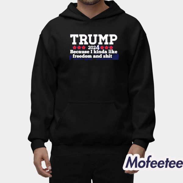 Trump 2024 Because I Kinda Like Freedom And Shit Shirt