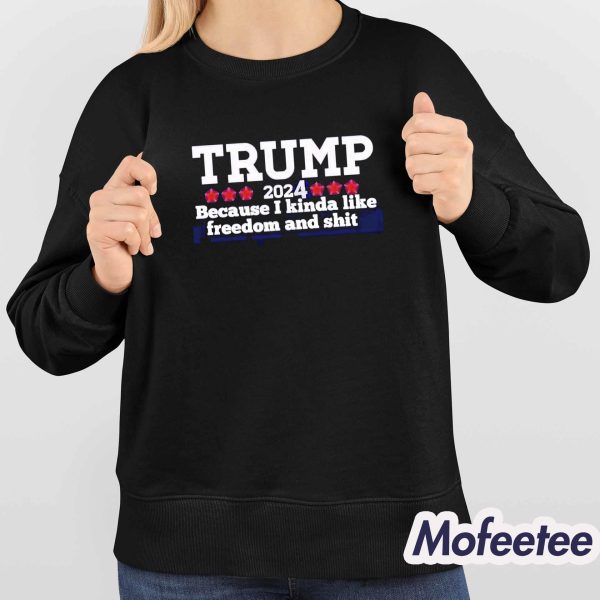 Trump 2024 Because I Kinda Like Freedom And Shit Shirt