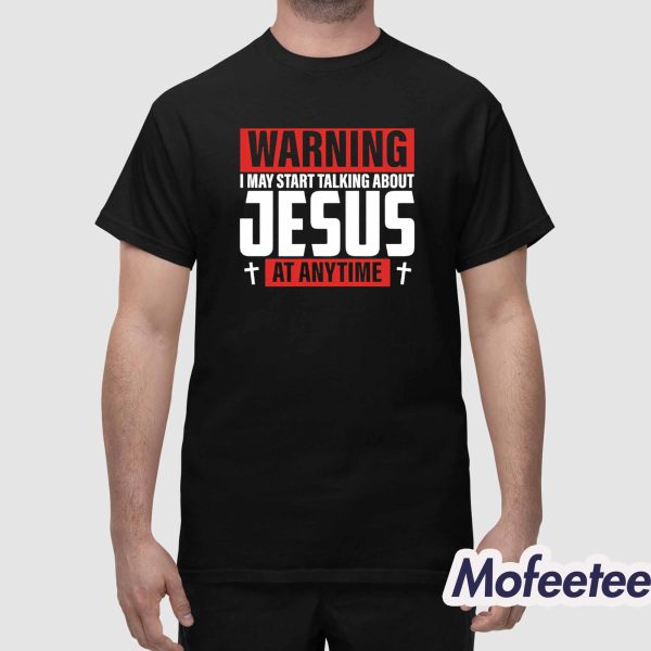 Warning I May Start Talking About Jesus At Anytime Shirt