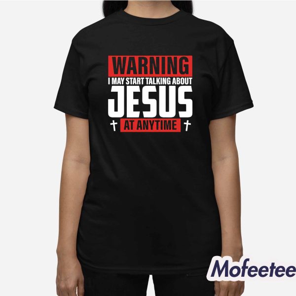 Warning I May Start Talking About Jesus At Anytime Shirt