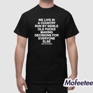 We Live In A Country Run By Senile Old Fucks Making Decisions For Everyone Else Shirt 1