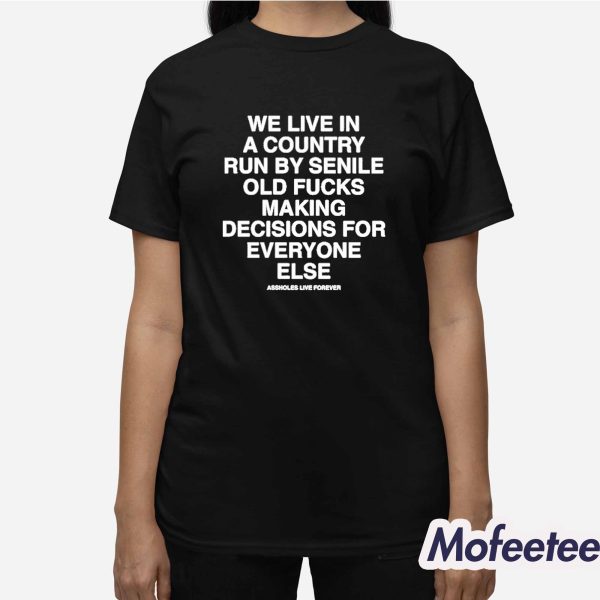 We Live In A Country Run By Senile Old Fucks Making Decisions For Everyone Else Shirt