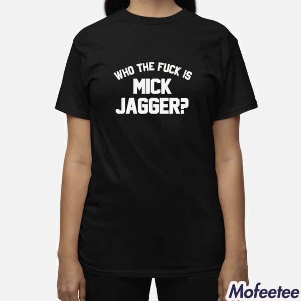 Who The Fuck Is Mick Jagger Shirt