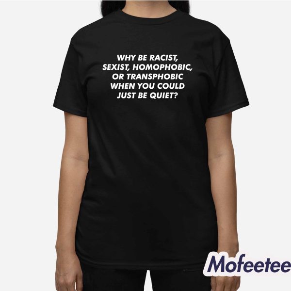 Why Be Racist Sexist Homophobic Or Transphobic Shirt