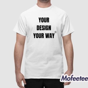 Your Design Your Way Shirt 1