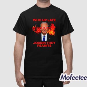 Biden Who Up Late Jorkin They Peanits Shirt 1