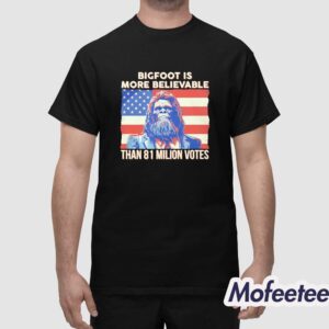 Bigfoot Is More Believable Than 81 Milion Votes Shirt 1