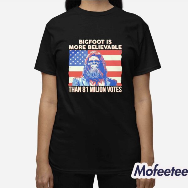 Bigfoot Is More Believable Than 81 Million Votes Shirt