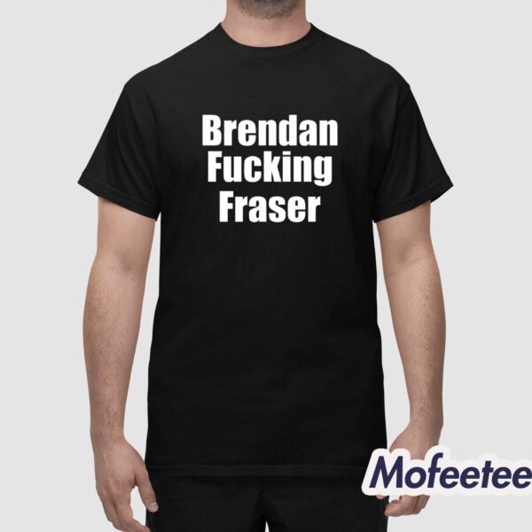 Brendan Fucking Fraser Shirt
