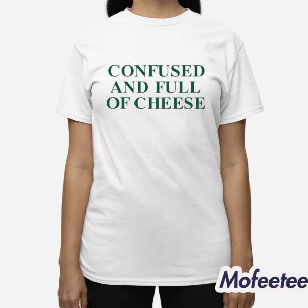 Confused And Full Of Cheese Shirt