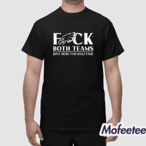 Eagles Fuck Both Teams Just Here For Halftime Shirt 1