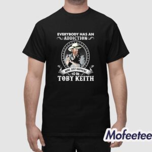 Everybody Has An Addiction To Be Toby Keith Mine Just Happens Shirt 1