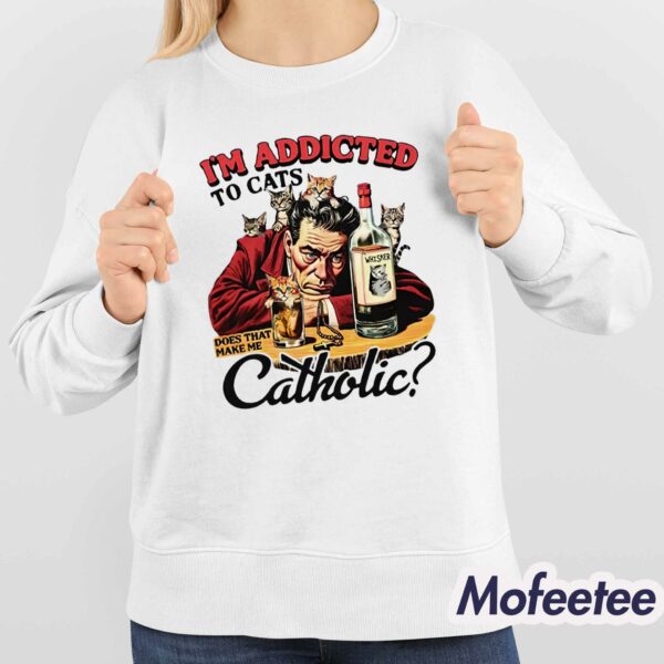 I’m Addicted To Cats Does That Make Me Catholic Shirt