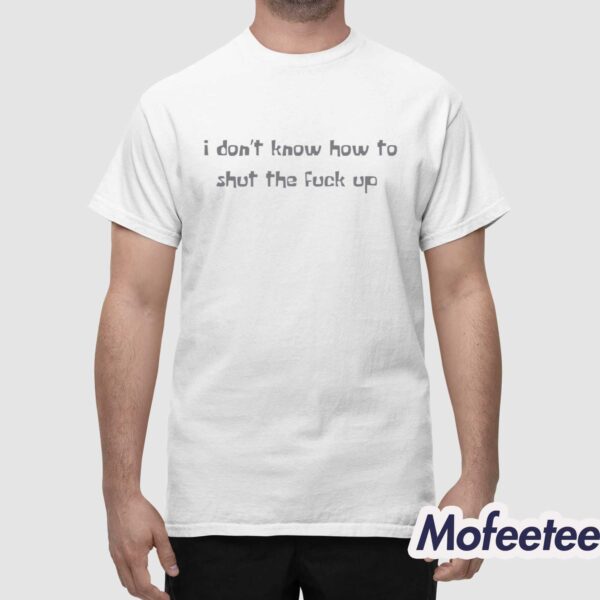 I Don’t Know How To Shut The Fuck Up Shirt