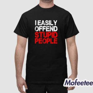 I Easily Offend Stupid People Shirt 1