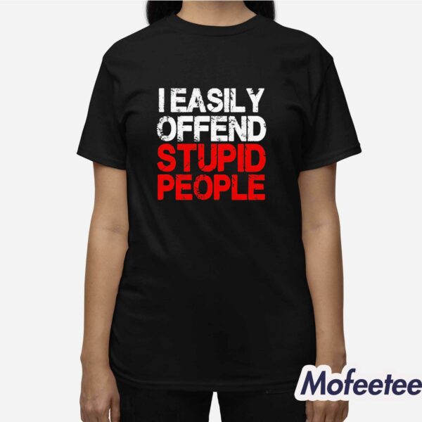 I Easily Offend Stupid People Shirt