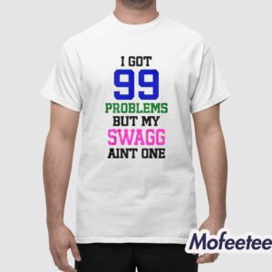I Got 99 Problems But My Swagg Aint One Shirt 1