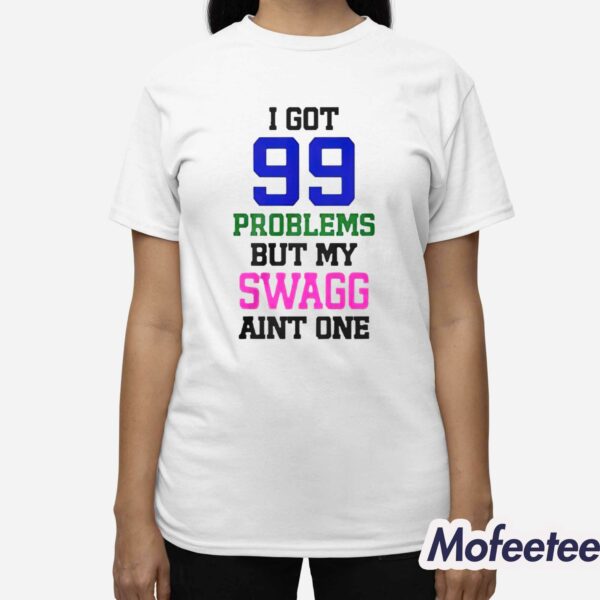 I Got 99 Problems But My Swagg Aint One Shirt