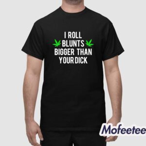 I Roll Blunts Bigger Than Your Dick Shirt 1